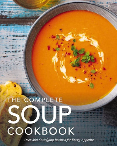 THE COMPLETE SOUP COOKBOOK: OVER 300 SATISFYING SOUPS, BROTHS, STEWS, AND MORE FOR EVERY APPETITE