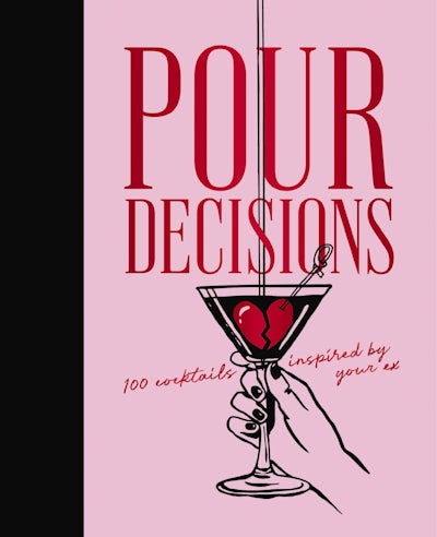 POUR DECISIONS: 100 COCKTAILS INSPIRED BY YOUR EX